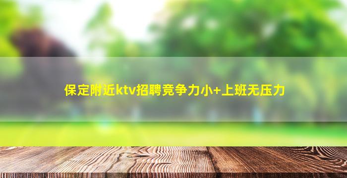 保定附近ktv招聘竞争力小+上班无压力
